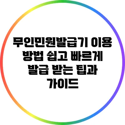 무인민원발급기 이용 방법: 쉽고 빠르게 발급 받는 팁과 가이드