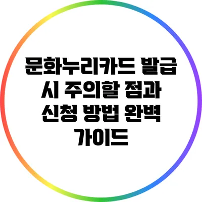 문화누리카드 발급 시 주의할 점과 신청 방법 완벽 가이드