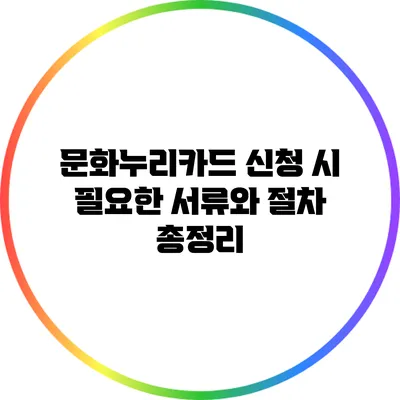 문화누리카드 신청 시 필요한 서류와 절차 총정리