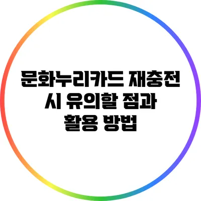 문화누리카드 재충전 시 유의할 점과 활용 방법