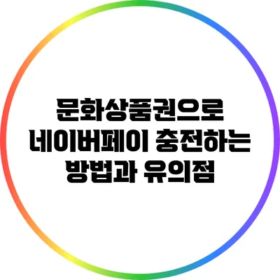문화상품권으로 네이버페이 충전하는 방법과 유의점