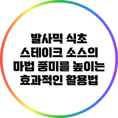 발사믹 식초 스테이크 소스의 마법: 풍미를 높이는 효과적인 활용법