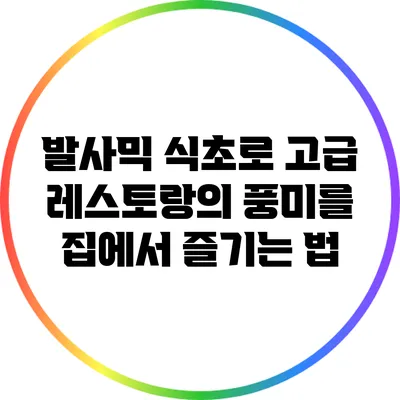 발사믹 식초로 고급 레스토랑의 풍미를 집에서 즐기는 법