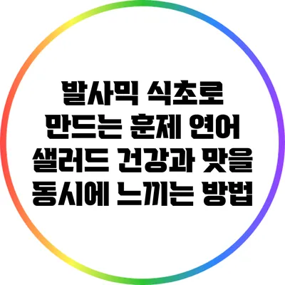 발사믹 식초로 만드는 훈제 연어 샐러드: 건강과 맛을 동시에 느끼는 방법