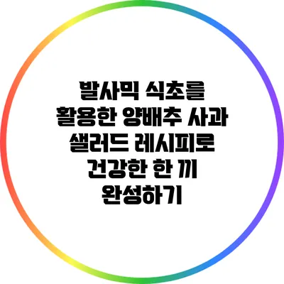 발사믹 식초를 활용한 양배추 사과 샐러드 레시피로 건강한 한 끼 완성하기