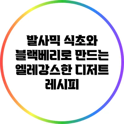 발사믹 식초와 블랙베리로 만드는 엘레강스한 디저트 레시피