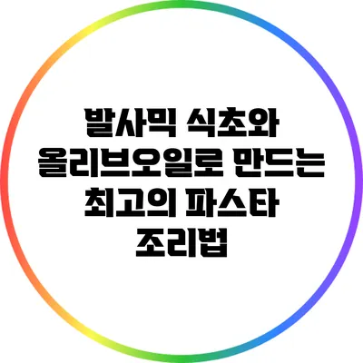 발사믹 식초와 올리브오일로 만드는 최고의 파스타 조리법