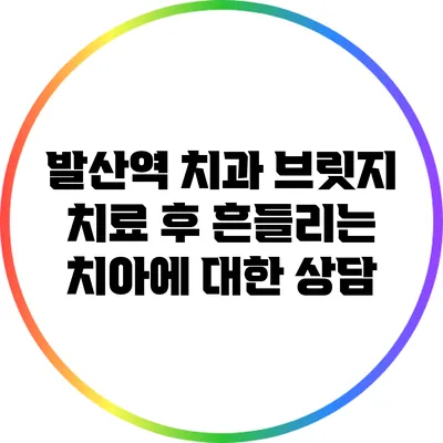 발산역 치과: 브릿지 치료 후 흔들리는 치아에 대한 상담