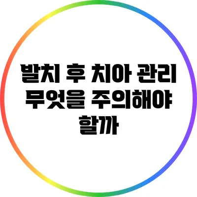 발치 후 치아 관리: 무엇을 주의해야 할까?