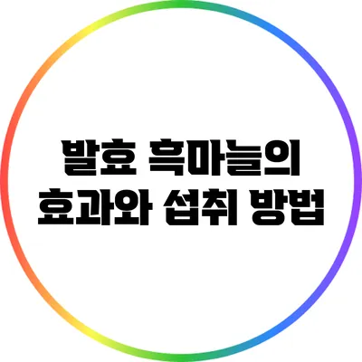 발효 흑마늘의 효과와 섭취 방법