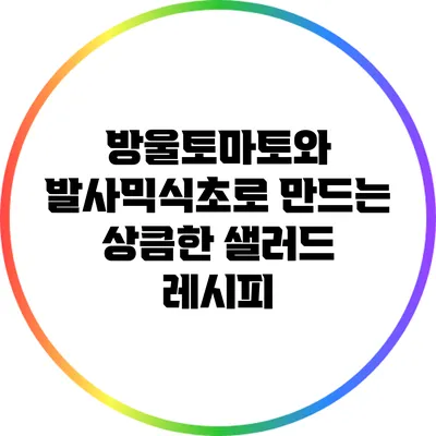 방울토마토와 발사믹식초로 만드는 상큼한 샐러드 레시피