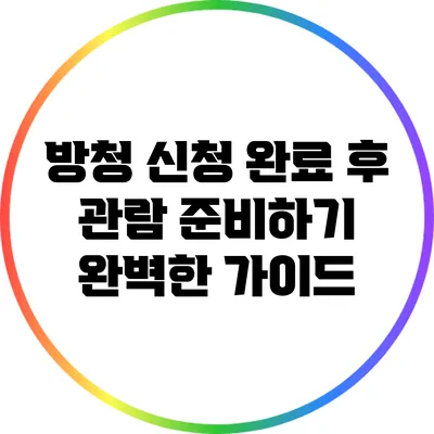방청 신청 완료 후 관람 준비하기: 완벽한 가이드
