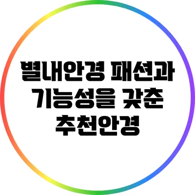 별내안경: 패션과 기능성을 갖춘 추천안경