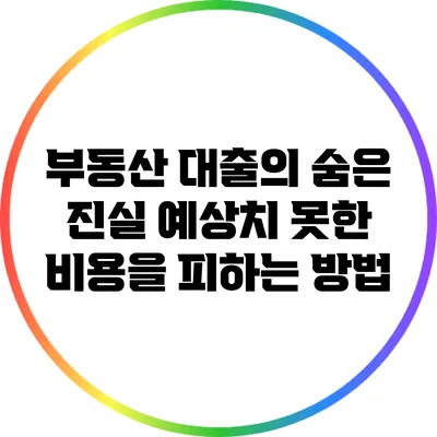 부동산 대출의 숨은 진실: 예상치 못한 비용을 피하는 방법