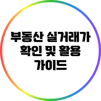 부동산 실거래가 확인 및 활용 가이드