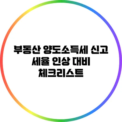 부동산 양도소득세 신고 세율 인상 대비 체크리스트