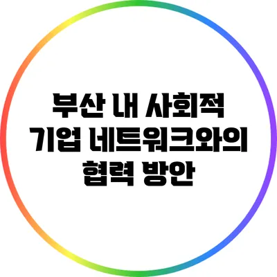 부산 내 사회적 기업 네트워크와의 협력 방안