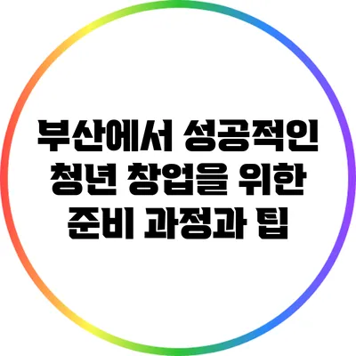 부산에서 성공적인 청년 창업을 위한 준비 과정과 팁