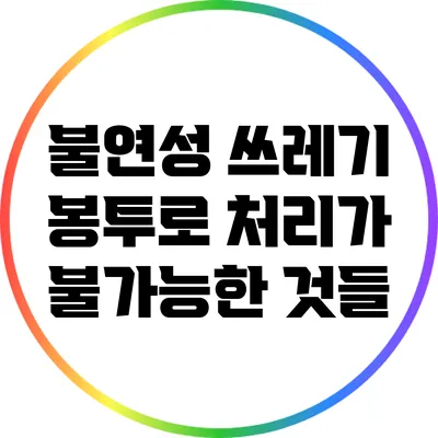 불연성 쓰레기 봉투로 처리가 불가능한 것들