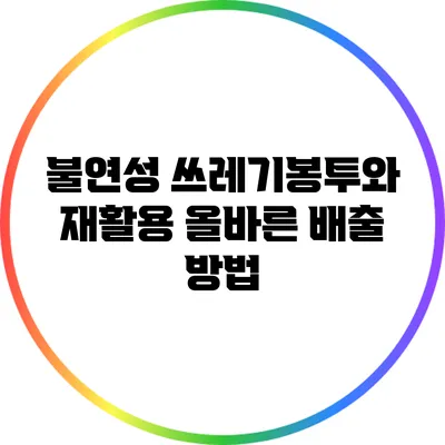 불연성 쓰레기봉투와 재활용: 올바른 배출 방법