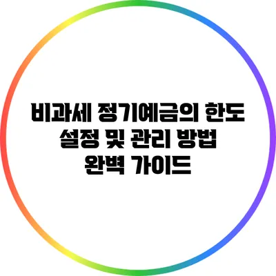 비과세 정기예금의 한도 설정 및 관리 방법 완벽 가이드