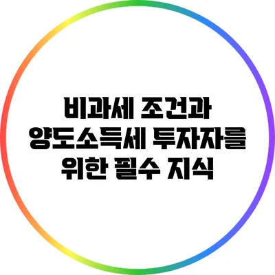 비과세 조건과 양도소득세: 투자자를 위한 필수 지식