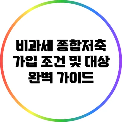 비과세 종합저축 가입 조건 및 대상 완벽 가이드