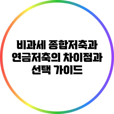 비과세 종합저축과 연금저축의 차이점과 선택 가이드