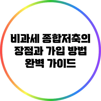비과세 종합저축의 장점과 가입 방법 완벽 가이드