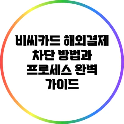 비씨카드 해외결제 차단 방법과 프로세스 완벽 가이드