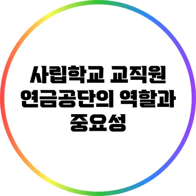 사립학교 교직원 연금공단의 역할과 중요성