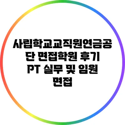 사립학교교직원연금공단 면접학원 후기: PT 실무 및 임원 면접