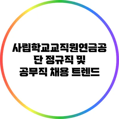사립학교교직원연금공단 정규직 및 공무직 채용 트렌드