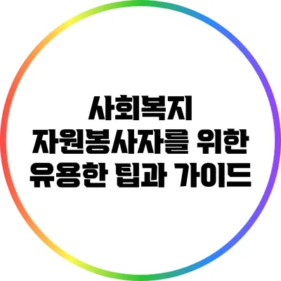 사회복지 자원봉사자를 위한 유용한 팁과 가이드