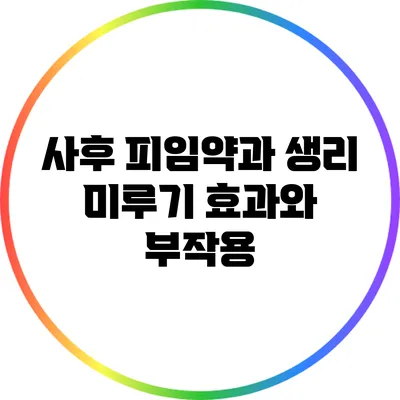 사후 피임약과 생리 미루기: 효과와 부작용