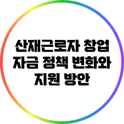 산재근로자 창업 자금 정책 변화와 지원 방안