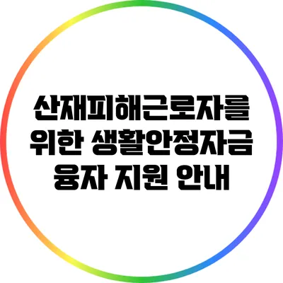 산재피해근로자를 위한 생활안정자금 융자 지원 안내