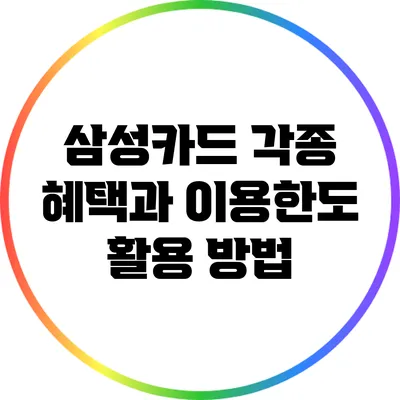 삼성카드 각종 혜택과 이용한도 활용 방법