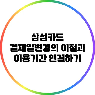 삼성카드 결제일변경의 이점과 이용기간 연결하기