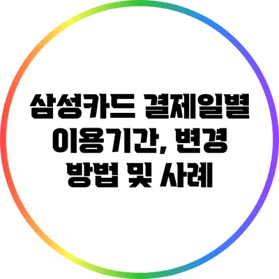 삼성카드 결제일별 이용기간, 변경 방법 및 사례
