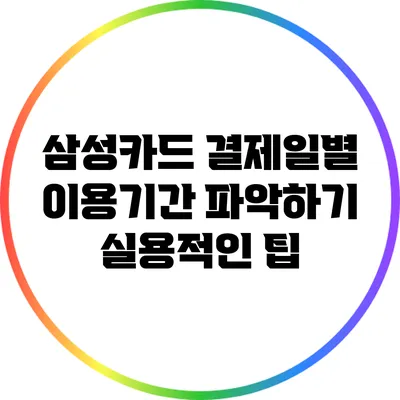 삼성카드 결제일별 이용기간 파악하기: 실용적인 팁