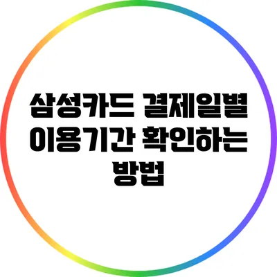 삼성카드 결제일별 이용기간 확인하는 방법