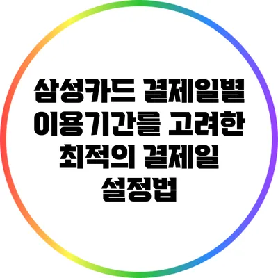 삼성카드 결제일별 이용기간를 고려한 최적의 결제일 설정법