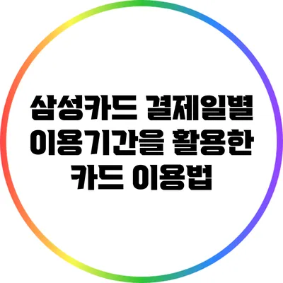 삼성카드 결제일별 이용기간을 활용한 카드 이용법
