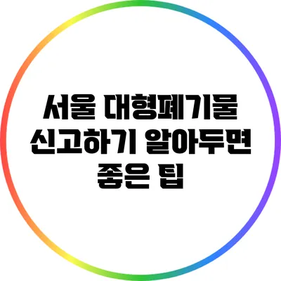 서울 대형폐기물 신고하기: 알아두면 좋은 팁
