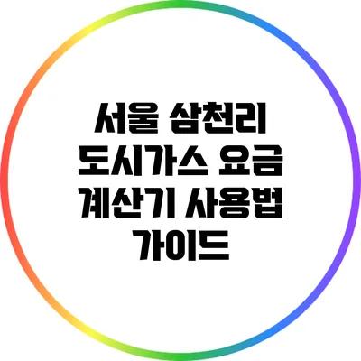 서울 삼천리 도시가스 요금 계산기 사용법 가이드