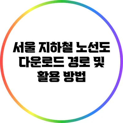 서울 지하철 노선도 다운로드 경로 및 활용 방법