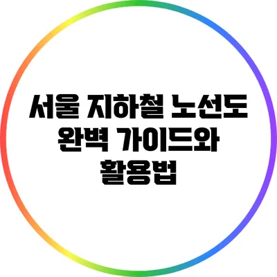 서울 지하철 노선도: 완벽 가이드와 활용법