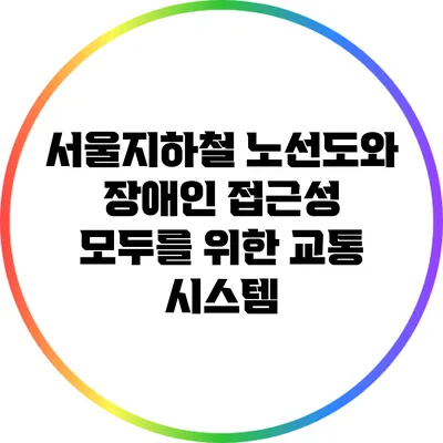 서울지하철 노선도와 장애인 접근성: 모두를 위한 교통 시스템
