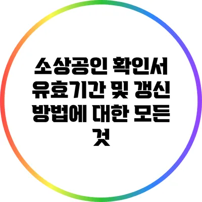 소상공인 확인서 유효기간 및 갱신 방법에 대한 모든 것